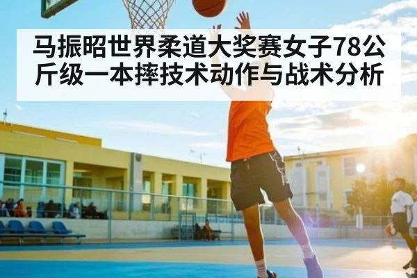 马振昭世界柔道大奖赛女子78公斤级一本摔技术动作与战术分析