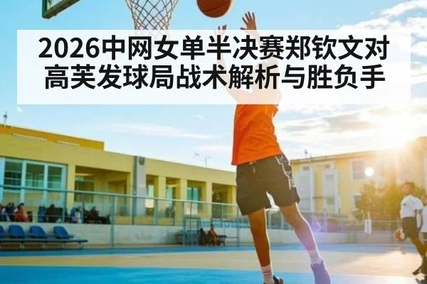 2026中网女单半决赛郑钦文对高芙发球局战术解析与胜负手