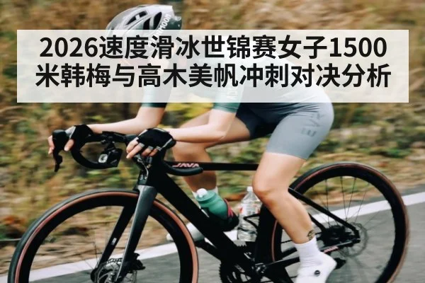 2026速度滑冰世锦赛女子1500米韩梅与高木美帆冲刺对决分析