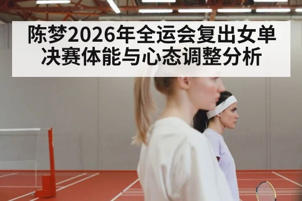 陈梦2026年全运会复出女单决赛体能与心态调整分析