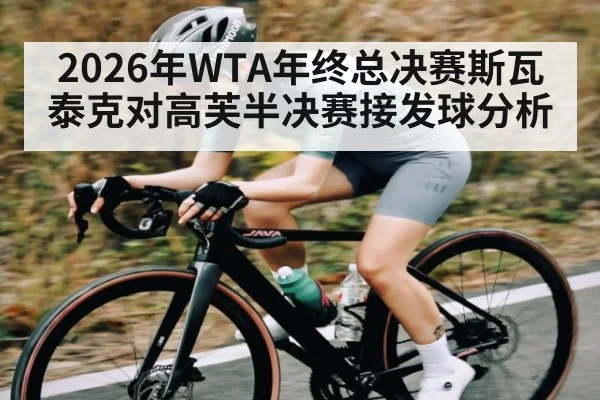 2026年WTA年终总决赛斯瓦泰克对高芙半决赛接发球分析