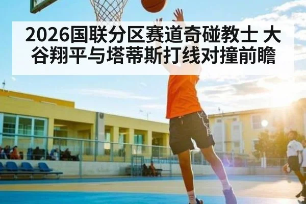 2026国联分区赛道奇碰教士 大谷翔平与塔蒂斯打线对撞前瞻